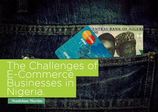 The Challenges of
E-Commerce
Businesses in
Nigeria.
Stanislaus Martins
 