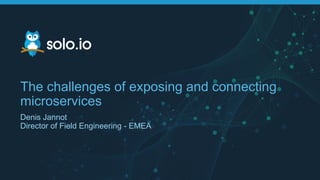The challenges of exposing and connecting
microservices
Denis Jannot
Director of Field Engineering - EMEA
 