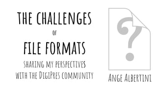 Ange Albertini
the challenges
of
file formats
sharing my perspectives
with the DigiPres community
 