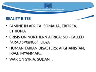 • FAMINE IN AFRICA: SOMALIA, ERITREA,
ETHIOPIA
• CRISIS ON NORTHERN AFRICA: SO –CALLED
“ARAB SPRINGS”: LIBYA
• HUMANITARIAN DISASTERS: AFGHANISTAN,
IRAQ, MYANMAR…
• WAR ON SYRIA, SUDAN…
REALITY BITES
 