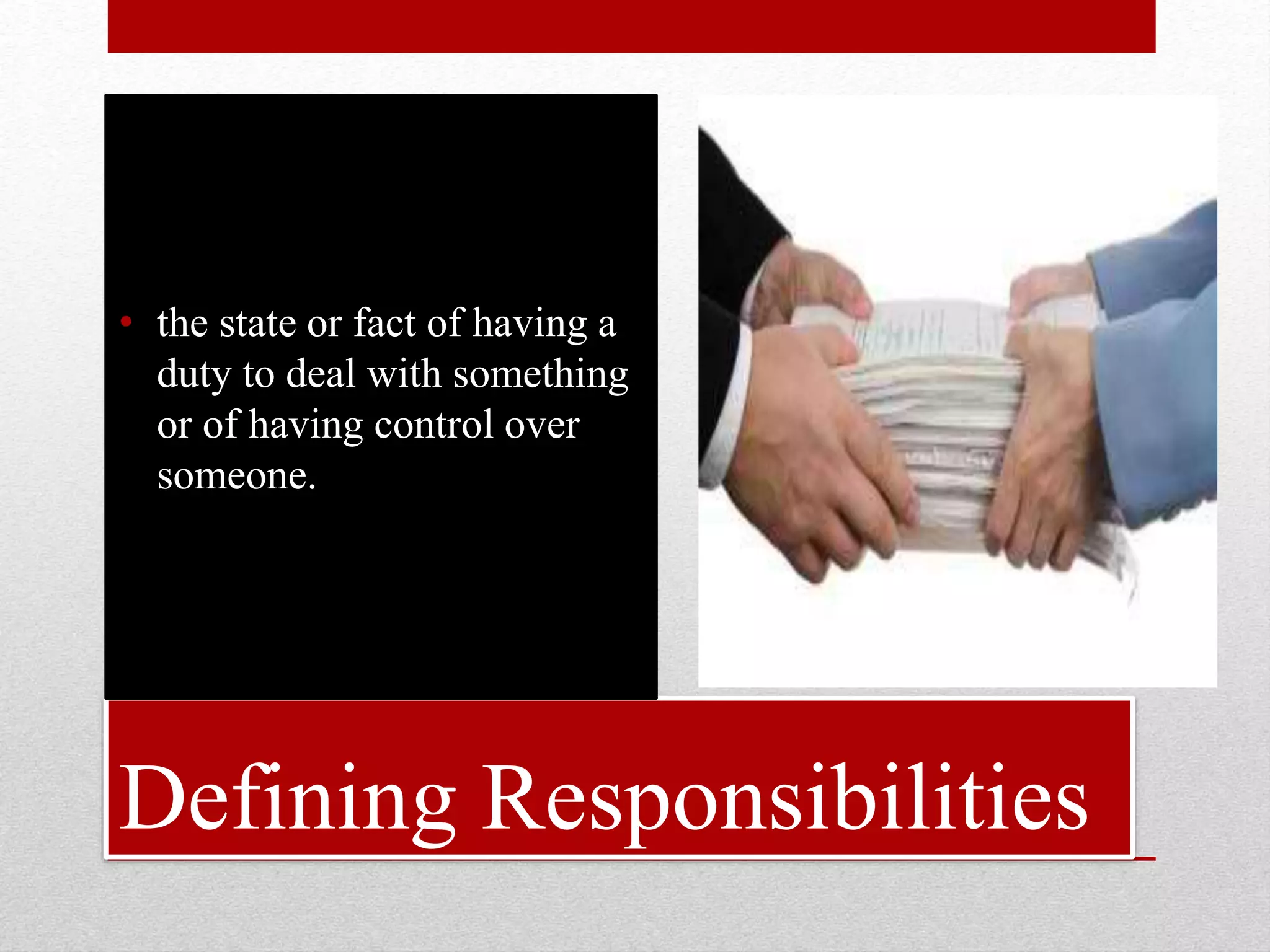 Defining Responsibilities
• the state or fact of having a
duty to deal with something
or of having control over
someone.
 