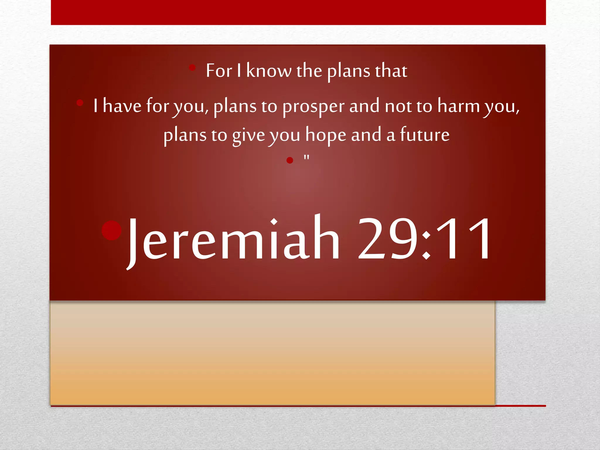 • For I know theplans that
• I have for you, plans to prosper and not to harm you,
plans to give you hope and a future
• "
•Jeremiah 29:11
 