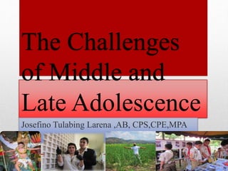 The Challenges
of Middle and
Late Adolescence
Josefino Tulabing Larena ,AB, CPS,CPE,MPA
 