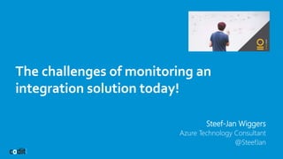 The challenges of monitoring an
integration solution today!
Steef-Jan Wiggers
Azure Technology Consultant
@SteefJan
 