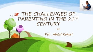 THE CHALLENGES OF
PARENTING IN THE 21ST
CENTURY
BY:
Pst . Abdul Kokori
 