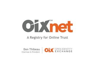 A Registry for Online Trust
Building OIXnet
Don Thibeau
Chairman & President
A Registry for Online Trust
 