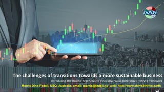 The challenges of transitions towards a more sustainable business
Introducing The Holistic Regenerative Innovative Value Enterprise (THRIVE) framework
Morris Dino Fedeli, USQ, Australia, email: morris@fedeli.nu web: http://www.strive2thrive.earth
 