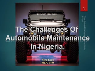The Challenges Of
Automobile Maintenance
In Nigeria.
Femi Esan
MBA, MTM
1
 