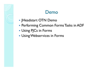 Demo
JHeadstart OTN Demo
Performing Common Forms Tasks in ADF
Using PJCs in Forms
Using Webservices in Forms
 