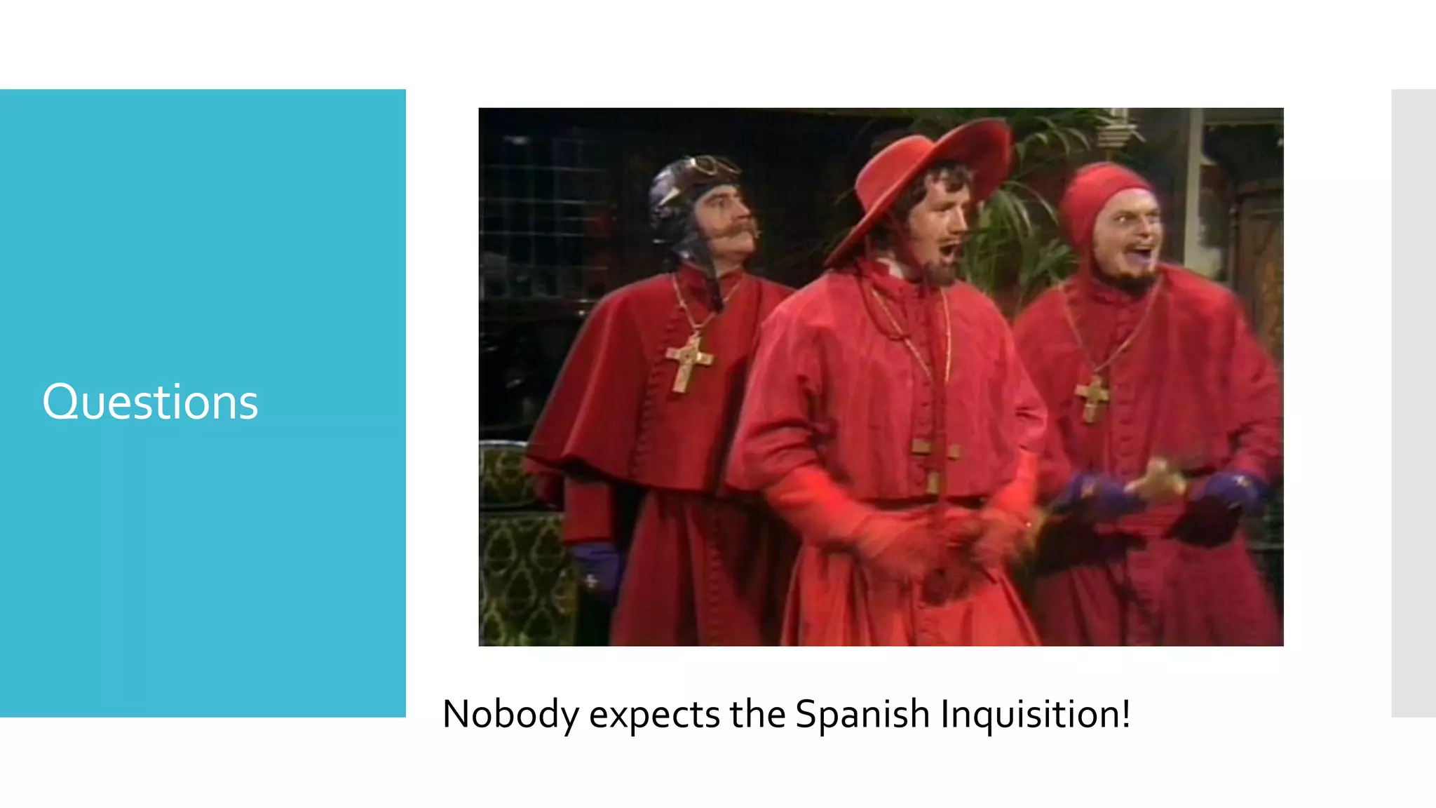 Questions
Nobody expects the Spanish Inquisition!
 