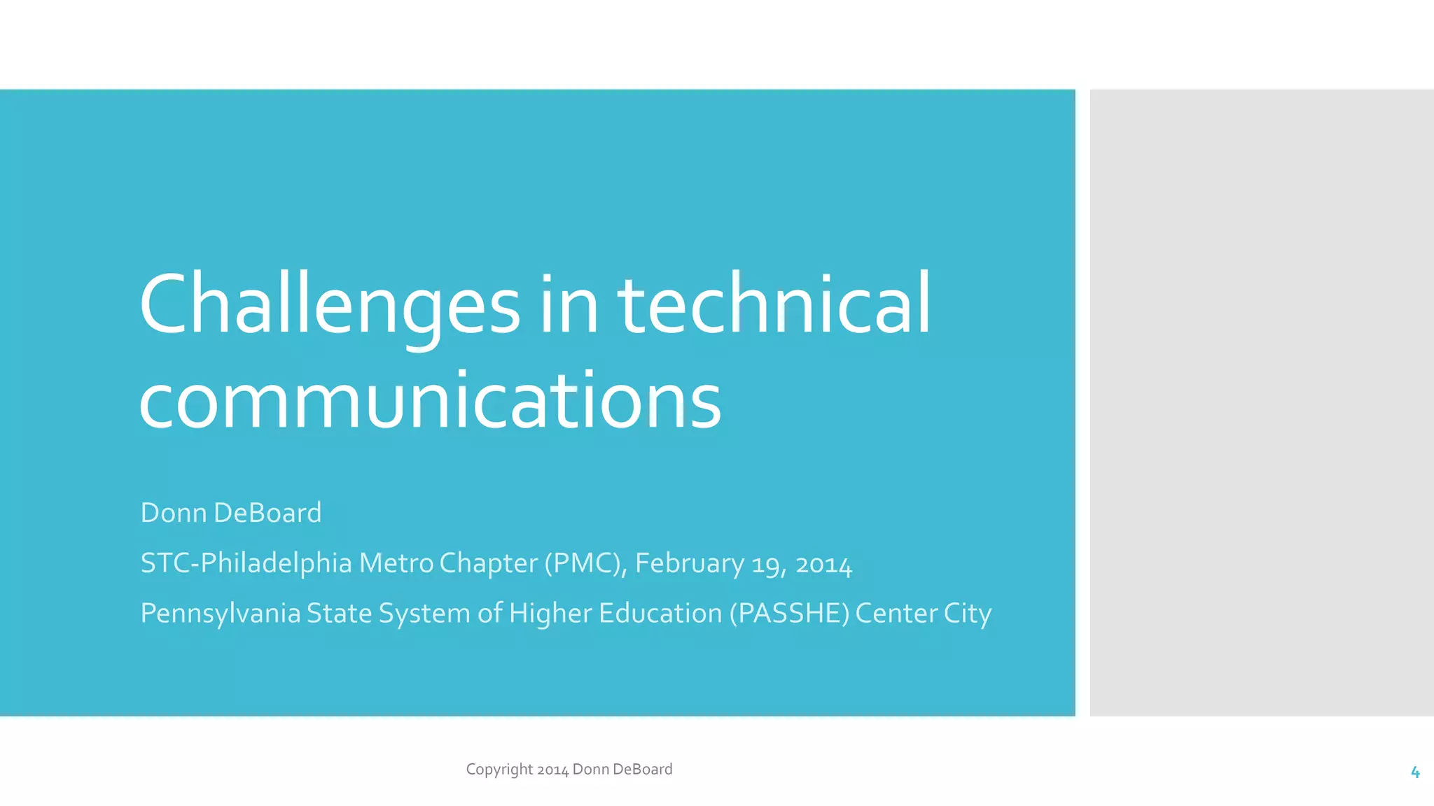 Challenges in technical
communications
Donn DeBoard
STC-Philadelphia MetroChapter (PMC), February 19, 2014
PennsylvaniaState System of Higher Education (PASSHE) Center City
Copyright 2014 Donn DeBoard 4
 