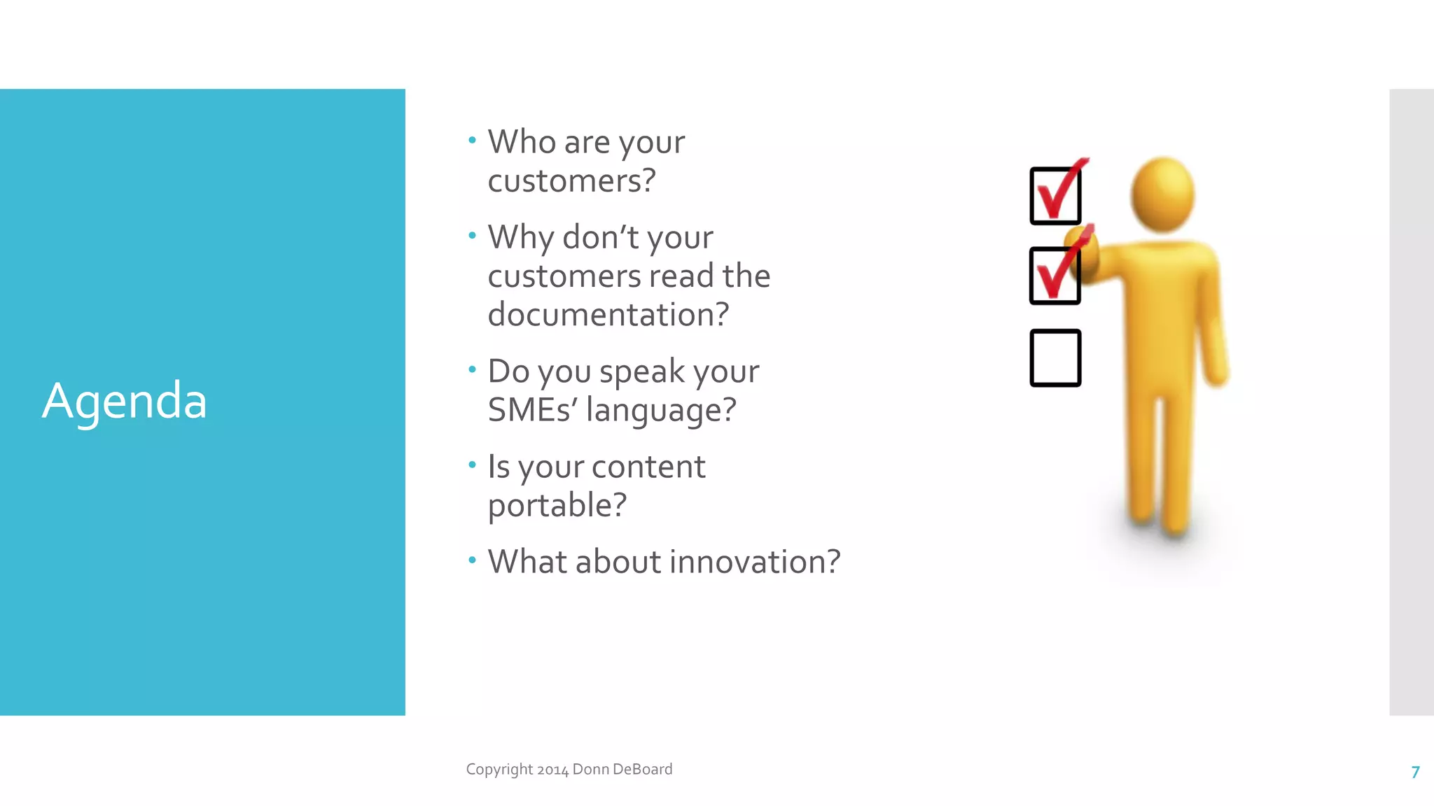 Agenda
 Who are your
customers?
 Why don’t your
customers read the
documentation?
 Do you speak your
SMEs’ language?
 Is your content
portable?
 What about innovation?
Copyright 2014 Donn DeBoard 7
 