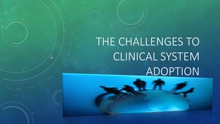 THE CHALLENGES TO
CLINICAL SYSTEM
ADOPTION
 