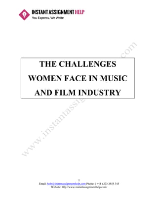1
Email: help@instantassignmenthelp.com Phone: ( +44 ) 203 5190 272
Website: http://www.instantassignmenthelp.com/
THE CHALLENGES
WOMEN FACE IN MUSIC
AND FILM INDUSTRY
 