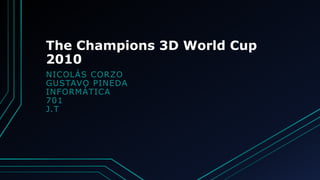 The Champions 3D World Cup
2010
NICOLÁS CORZO
GUSTAVO PINEDA
INFORMÁTICA
701
J.T
 