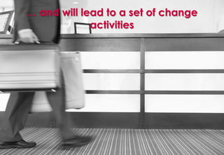 … and will lead to a set of change
Left stamp                                                                 Backup         Right stamp




                              activities
Title area


Sub-title area




                                                                        Point of origin




Drawing area


Footnote area. Drawing area base to shift according to footnote level
 