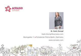 Acrasio logo area                                                                   Client logo area




                                       Title area




                                             Sub-title area




                                                                 Dr. Karin Stumpf
                                                        Karin.Stumpf@acrasio.com
                    Bissingzeile 11   Potsdamer Platz            Berlin, Germany
                                                               www.acrasio.com
                                             Sub-title area
 