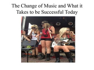 The Change of Music and What it
  Takes to be Successful Today
 