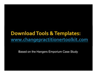 Download	
  Tools	
  &	
  Templates:	
  
www.changepractitionertoolkit.com	
  	
  	
  

    Based on the Hangers Emporium Case Study
 