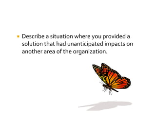   Describe	
  a	
  situation	
  where	
  you	
  provided	
  a	
  
  solution	
  that	
  had	
  unanticipated	
  impacts	
...