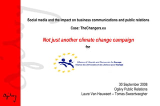 Social media and the impact on business communications and public relations Case: TheChangers.eu Not just another climate change campaign for  30 September 2008 Ogilvy Public Relations Laure Van Hauwaert – Tomas Sweertvaegher 