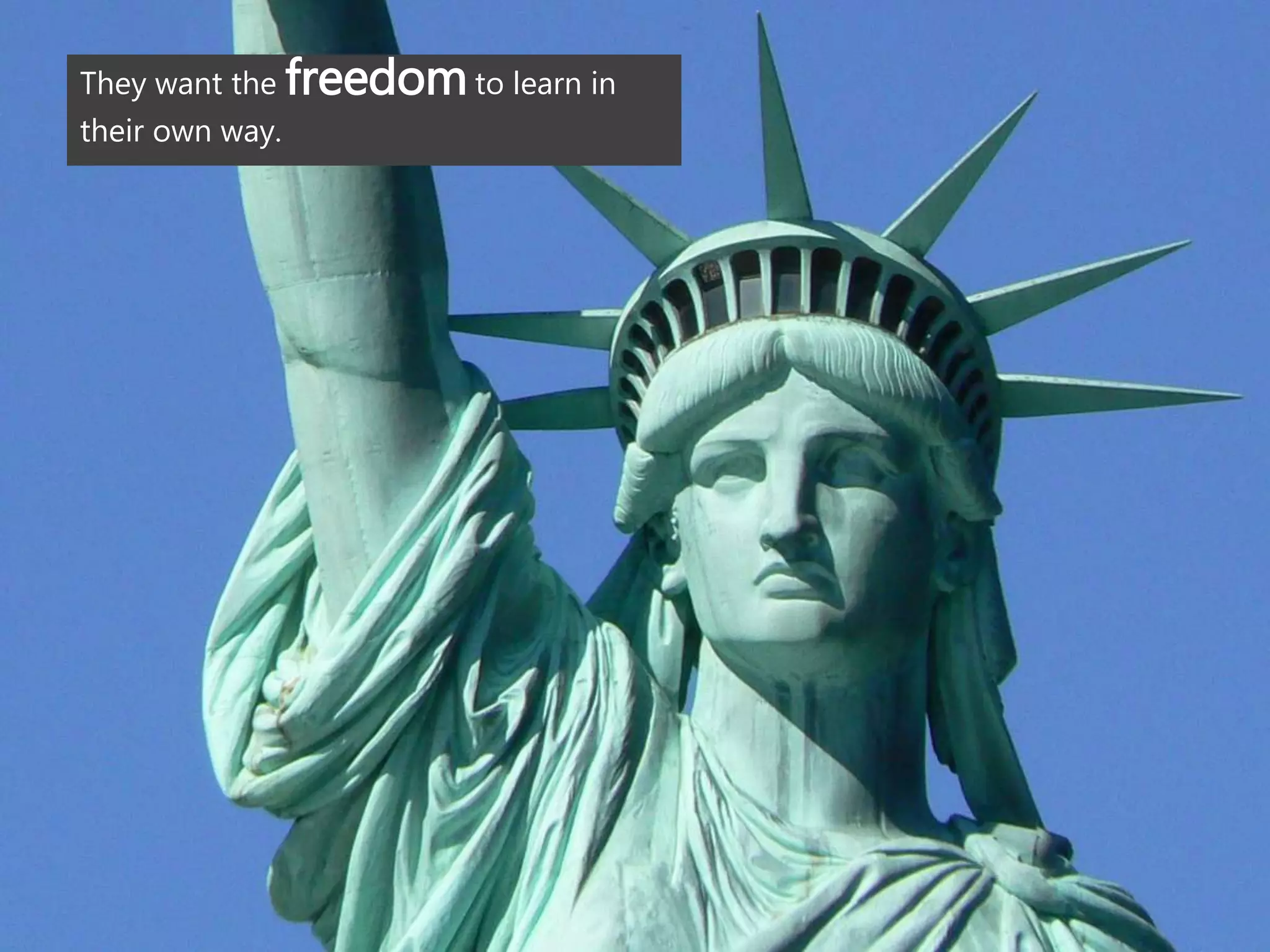 They want the freedomto learn in
their own way.
 