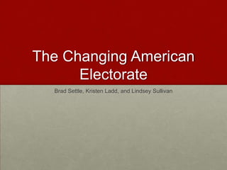 The Changing American
      Electorate
  Brad Settle, Kristen Ladd, and Lindsey Sullivan
 