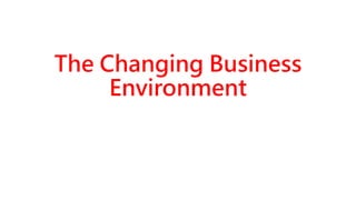 The Changing Business
Environment
 