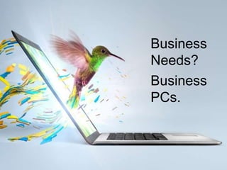 Business
    Needs?
    Business
    PCs.



1
 