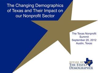 The Changing Demographics
of Texas and Their Impact on
     our Nonprofit Sector


                               The Texas Nonprofit
                                     Summit
                               September 20, 2012
                                  Austin, Texas
 