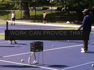 W O R K C A N P R O V I D E T H AT
 