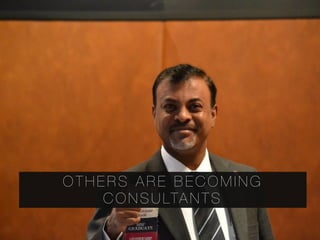 O T H E R S A R E B E C O M I N G
C O N S U LTA N T S
 