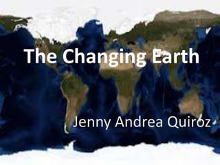The Changing Earth
Jenny Andrea Quiroz
 