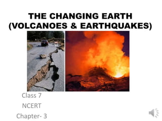 THE CHANGING EARTH
(VOLCANOES & EARTHQUAKES)
Class 7
NCERT
Chapter- 3
 