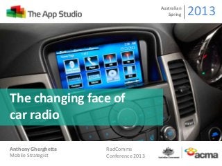 The changing face of
car radio
Australian
Spring 2013
Anthony Gherghetta
Mobile Strategist
RadComms
Conference 2013
 