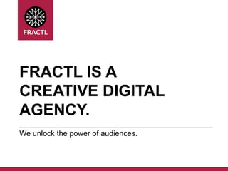 FRACTL IS A
CREATIVE DIGITAL
AGENCY.
We unlock the power of audiences.

 