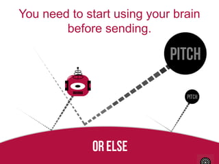 You need to start using your brain
before sending.

 