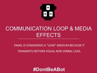 COMMUNICATION LOOP & MEDIA
EFFECTS
EMAIL IS CONSIDERED A “LEAN” MEDIUM BECAUSE IT
TRANSMITS NEITHER VISUAL NOR VERBAL CUES.

#DontBeABot

 