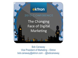 Bob Canaway
Vice President of Marketing – Ektron
bob.canaway@ektron.com – @bobcanaway
The Changing
Face of Digital
Marketing
 