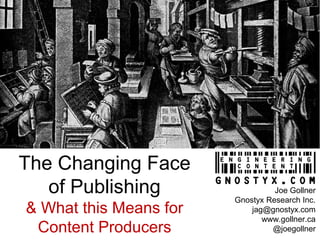 The Changing Face
of Publishing
& What this Means for
Content Producers
Joe Gollner
Gnostyx Research Inc.
jag@gnostyx.com
www.gollner.ca
@joegollner
 