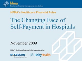 HFMA’s Healthcare Financial Pulse


The Changing Face of
Self-Payment in Hospitals

November 2009
HFMA’s Healthcare Financial Pulse is sponsored by:
 