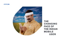 THE
CHANGING
FACE OF
THE INDIAN
MOBILE
USER
 