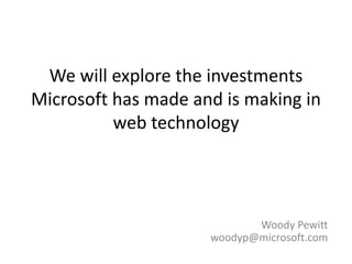 We will explore the investments
Microsoft has made and is making in
          web technology




                            Woody Pewitt
                     woodyp@microsoft.com
 