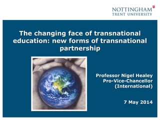 The changing face of transnational
education: new forms of transnational
partnership
Professor Nigel Healey
Pro-Vice-Chancellor
(International)
7 May 2014
 