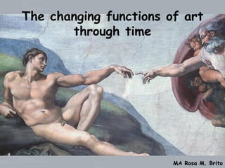 The changing functions of art
       through time




                        MA Rosa M. Brito
 