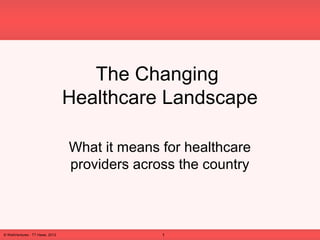 The Changing
Healthcare Landscape
What it means for healthcare
providers across the country

© WellVentures - TT Haws, 2013

1

 