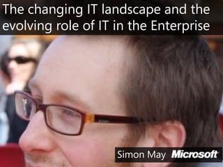 The changing IT landscape and the evolving role of IT in the Enterprise Simon May  