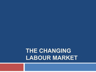 THE CHANGING
LABOUR MARKET
 