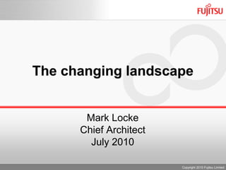 The changing landscape Mark Locke Chief Architect July 2010 