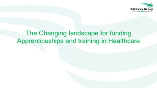The Changing landscape for funding
Apprenticeships and training in Healthcare
 